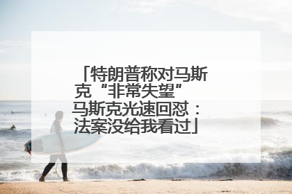 特朗普称对马斯克“非常失望” 马斯克光速回怼：法案没给我看过