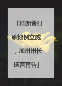 特朗普打破惯例立威，加州州长扬言再告