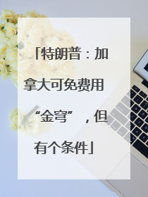 特朗普：加拿大可免费用“金穹”，但有个条件