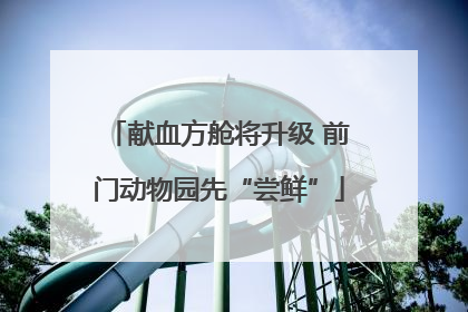 献血方舱将升级 前门动物园先“尝鲜”