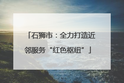 石狮市：全力打造近邻服务“红色枢纽”