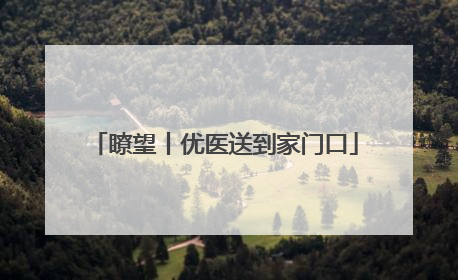 瞭望丨优医送到家门口
