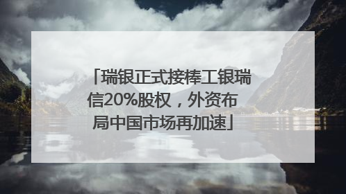 瑞银正式接棒工银瑞信20%股权，外资布局中国市场再加速