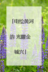 电绘黄河韵 光耀金城兴