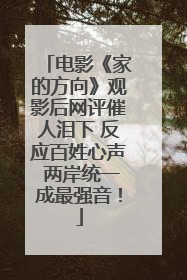 电影《家的方向》观影后网评催人泪下 反应百姓心声 两岸统一成最强音！