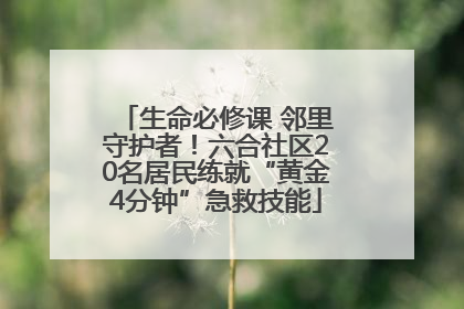生命必修课 邻里守护者！六合社区20名居民练就“黄金4分钟”急救技能