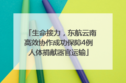 生命接力，东航云南高效协作成功保障4例人体捐献器官运输