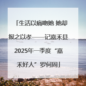 生活以痛吻她 她却报之以孝——记嘉禾县2025年一季度“嘉禾好人”罗何周