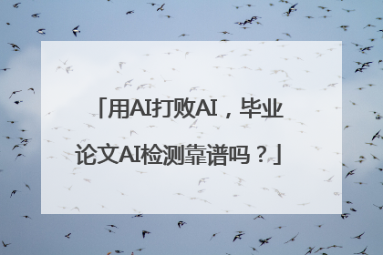 用AI打败AI，毕业论文AI检测靠谱吗？