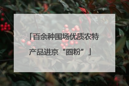百余种围场优质农特产品进京“圈粉”