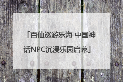 百仙巡游乐海 中国神话NPC沉浸乐园启幕