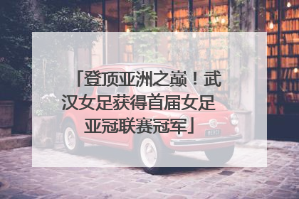 登顶亚洲之巅！武汉女足获得首届女足亚冠联赛冠军