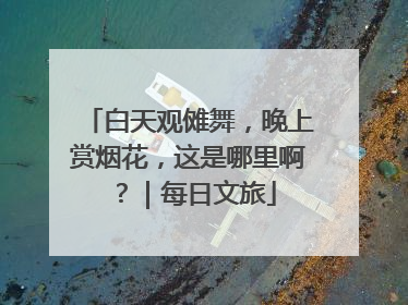 白天观傩舞，晚上赏烟花，这是哪里啊？｜每日文旅