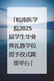 皖南医学院2025届学生毕业典礼暨学位授予仪式隆重举行