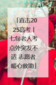 直击2025高考丨七旬老人考点外突发不适 志愿者暖心救助