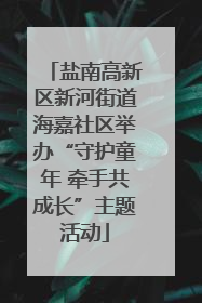 盐南高新区新河街道海嘉社区举办“守护童年 牵手共成长”主题活动