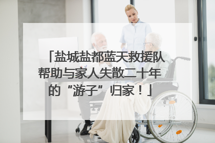 盐城盐都蓝天救援队帮助与家人失散二十年的“游子”归家！