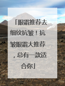 眼霜推荐去细纹抗皱！抗皱眼霜大推荐，总有一款适合你