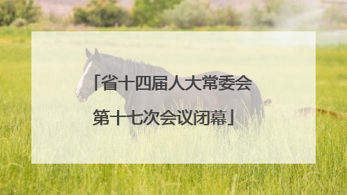 省十四届人大常委会第十七次会议闭幕