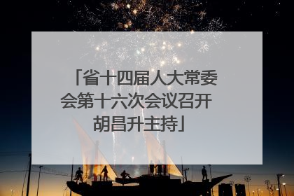 省十四届人大常委会第十六次会议召开 胡昌升主持