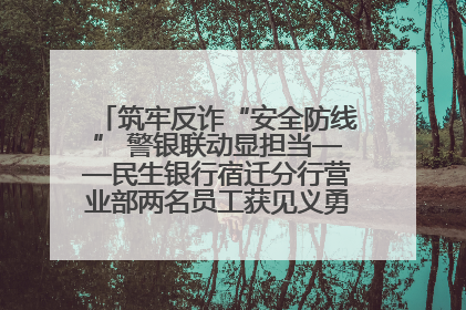 筑牢反诈“安全防线” 警银联动显担当——民生银行宿迁分行营业部两名员工获见义勇为基金会表彰