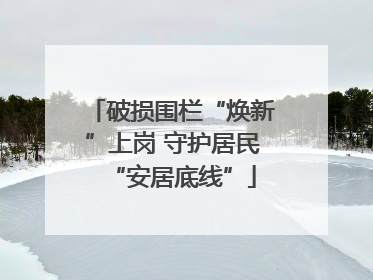 破损围栏“焕新”上岗 守护居民“安居底线”