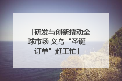 研发与创新撬动全球市场 义乌“圣诞订单”赶工忙