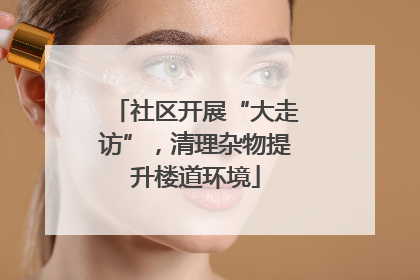 社区开展“大走访”，清理杂物提升楼道环境