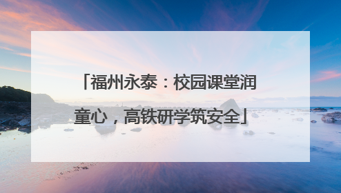 福州永泰：校园课堂润童心，高铁研学筑安全