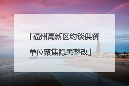 福州高新区约谈供餐单位聚焦隐患整改