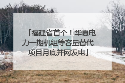 福建省首个！华夏电力一期机组等容量替代项目月底并网发电