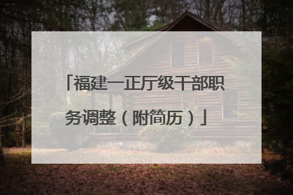 福建一正厅级干部职务调整（附简历）