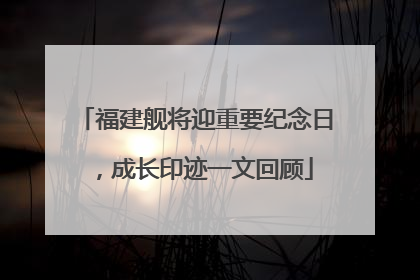福建舰将迎重要纪念日，成长印迹一文回顾
