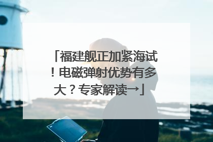 福建舰正加紧海试！电磁弹射优势有多大？专家解读→