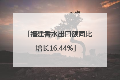 福建香水出口额同比增长16.44%