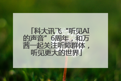 科大讯飞“听见AI的声音”6周年，和万茜一起关注听障群体，听见更大的世界
