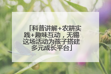 科普讲解+农耕实践+趣味互动，无锡这场活动为孩子搭建多元成长平台
