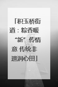 积玉桥街道：粽香暖“新”传情意 传统非遗润心田