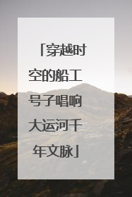 穿越时空的船工号子唱响大运河千年文脉