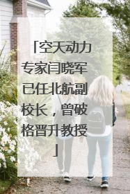 空天动力专家闫晓军已任北航副校长，曾破格晋升教授