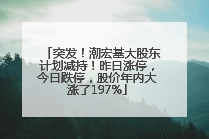 突发！潮宏基大股东计划减持！昨日涨停，今日跌停，股价年内大涨了197%
