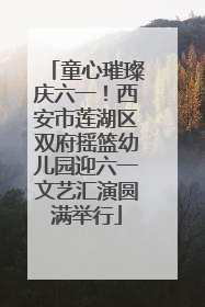 童心璀璨庆六一！西安市莲湖区双府摇篮幼儿园迎六一文艺汇演圆满举行