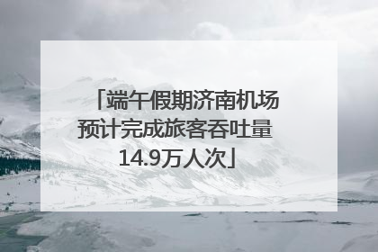 端午假期济南机场预计完成旅客吞吐量14.9万人次