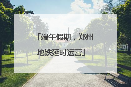 端午假期，郑州地铁延时运营