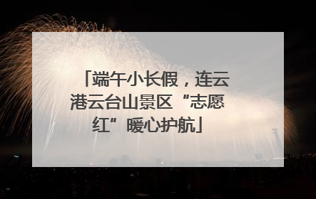 端午小长假，连云港云台山景区“志愿红”暖心护航