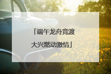 端午龙舟竞渡 大兴燃动激情