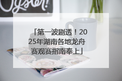第一波剧透！2025年湖南各地龙舟赛观赛指南奉上