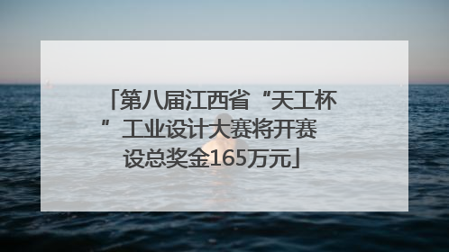 第八届江西省“天工杯”工业设计大赛将开赛 设总奖金165万元