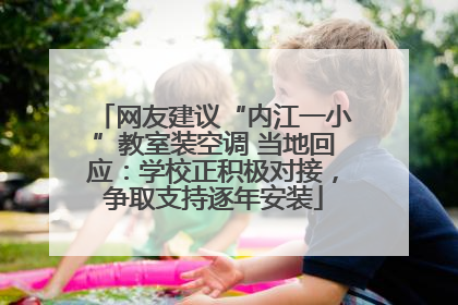 网友建议“内江一小”教室装空调 当地回应：学校正积极对接，争取支持逐年安装