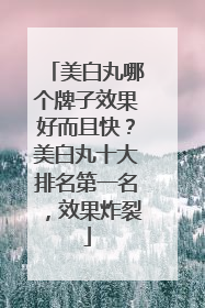 美白丸哪个牌子效果好而且快？美白丸十大排名第一名，效果炸裂